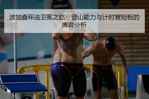 波加查环法卫冕之路：登山能力与计时赛短板的博弈分析