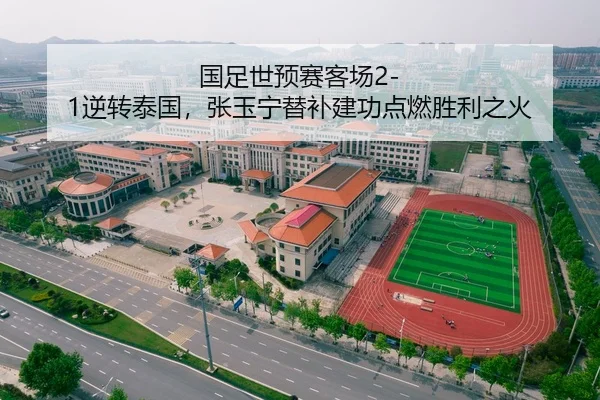 国足世预赛客场2-1逆转泰国，张玉宁替补建功点燃胜利之火