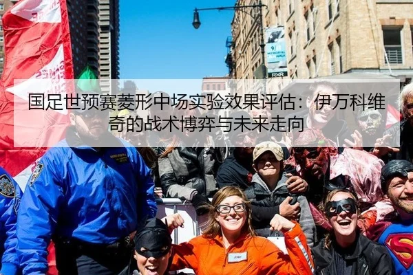 国足世预赛菱形中场实验效果评估：伊万科维奇的战术博弈与未来走向