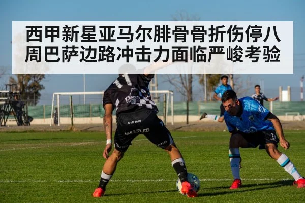 西甲新星亚马尔腓骨骨折伤停八周巴萨边路冲击力面临严峻考验