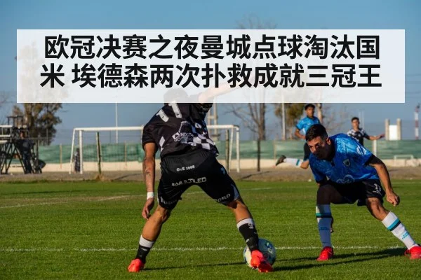 欧冠决赛之夜曼城点球淘汰国米 埃德森两次扑救成就三冠王