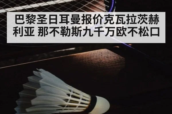 巴黎圣日耳曼报价克瓦拉茨赫利亚 那不勒斯九千万欧不松口