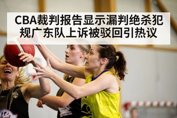 CBA裁判报告显示漏判绝杀犯规广东队上诉被驳回引热议